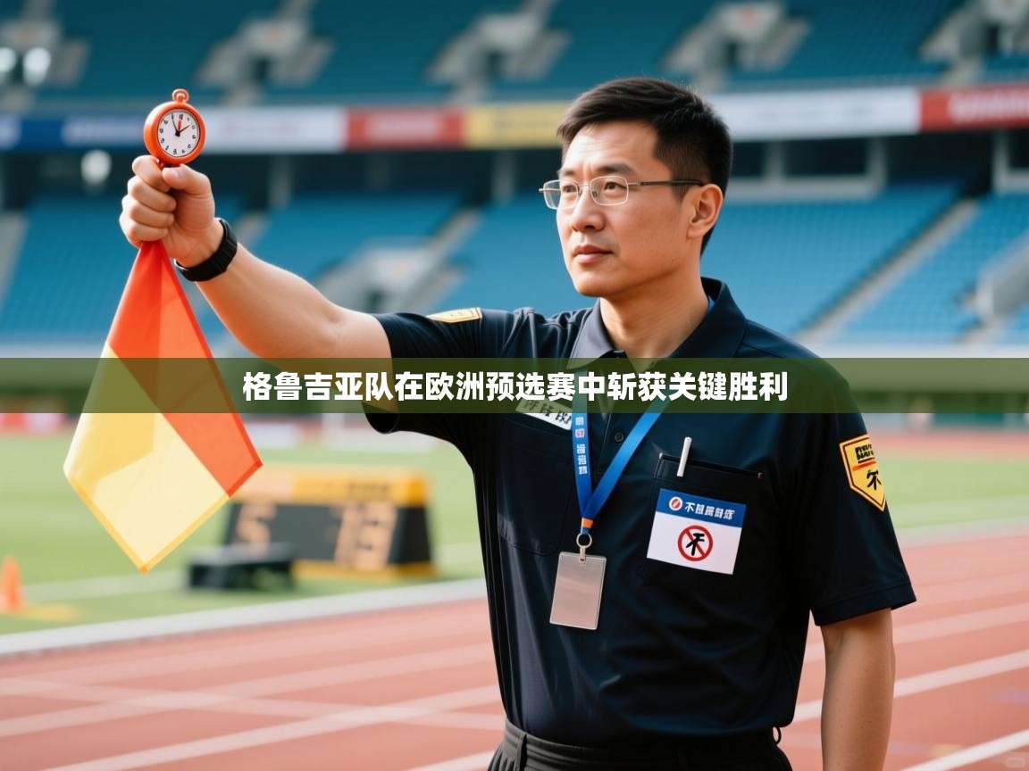 格鲁吉亚队在欧洲预选赛中斩获关键胜利