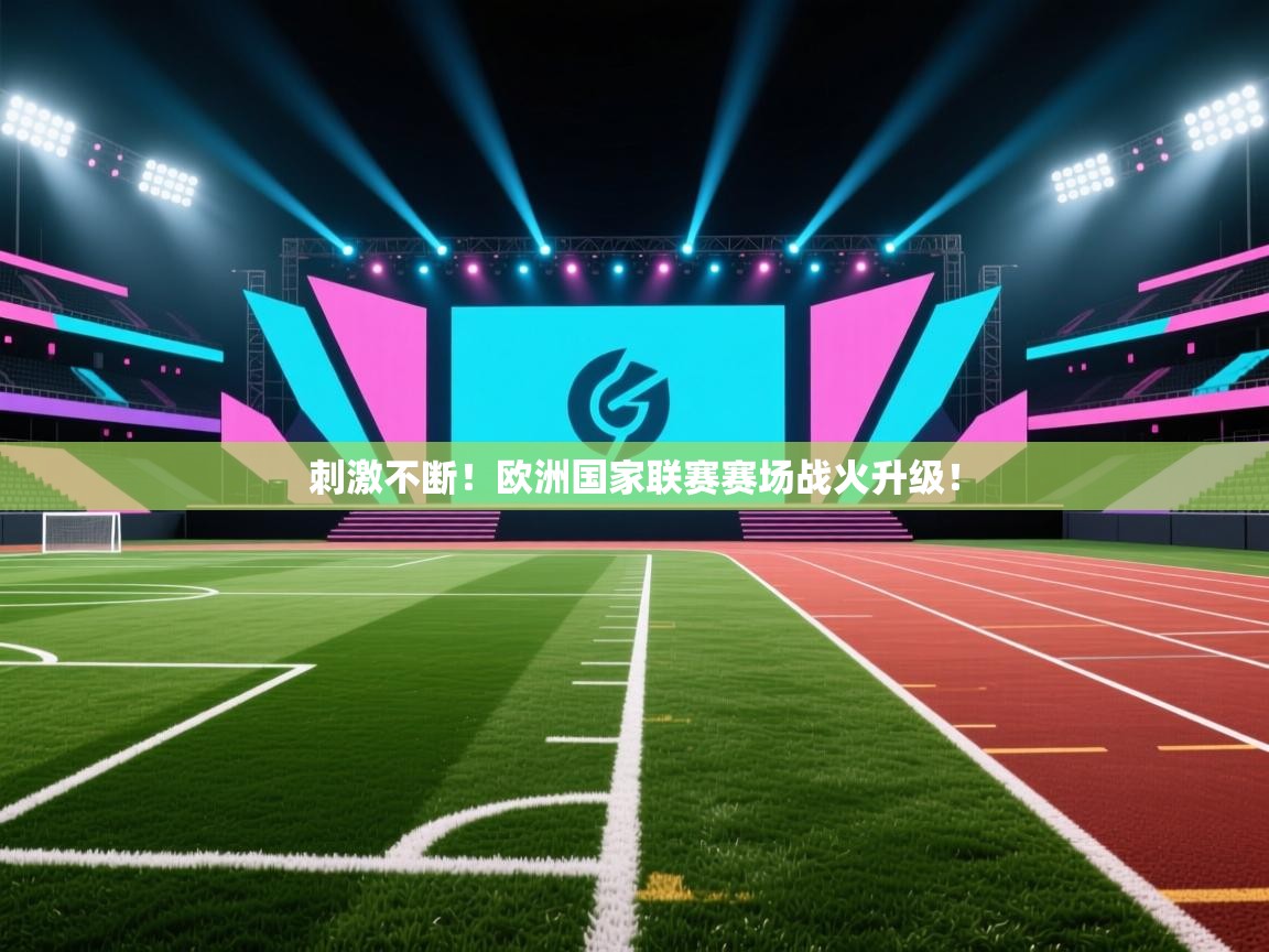 刺激不断！欧洲国家联赛赛场战火升级！