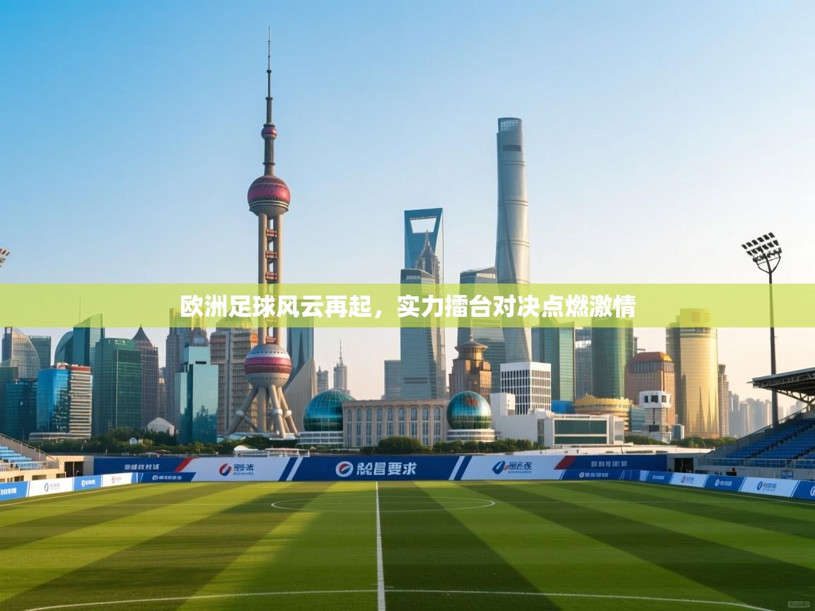 欧洲足球风云再起，实力擂台对决点燃激情