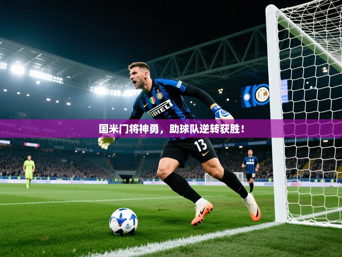 国米门将神勇，助球队逆转获胜！  第1张