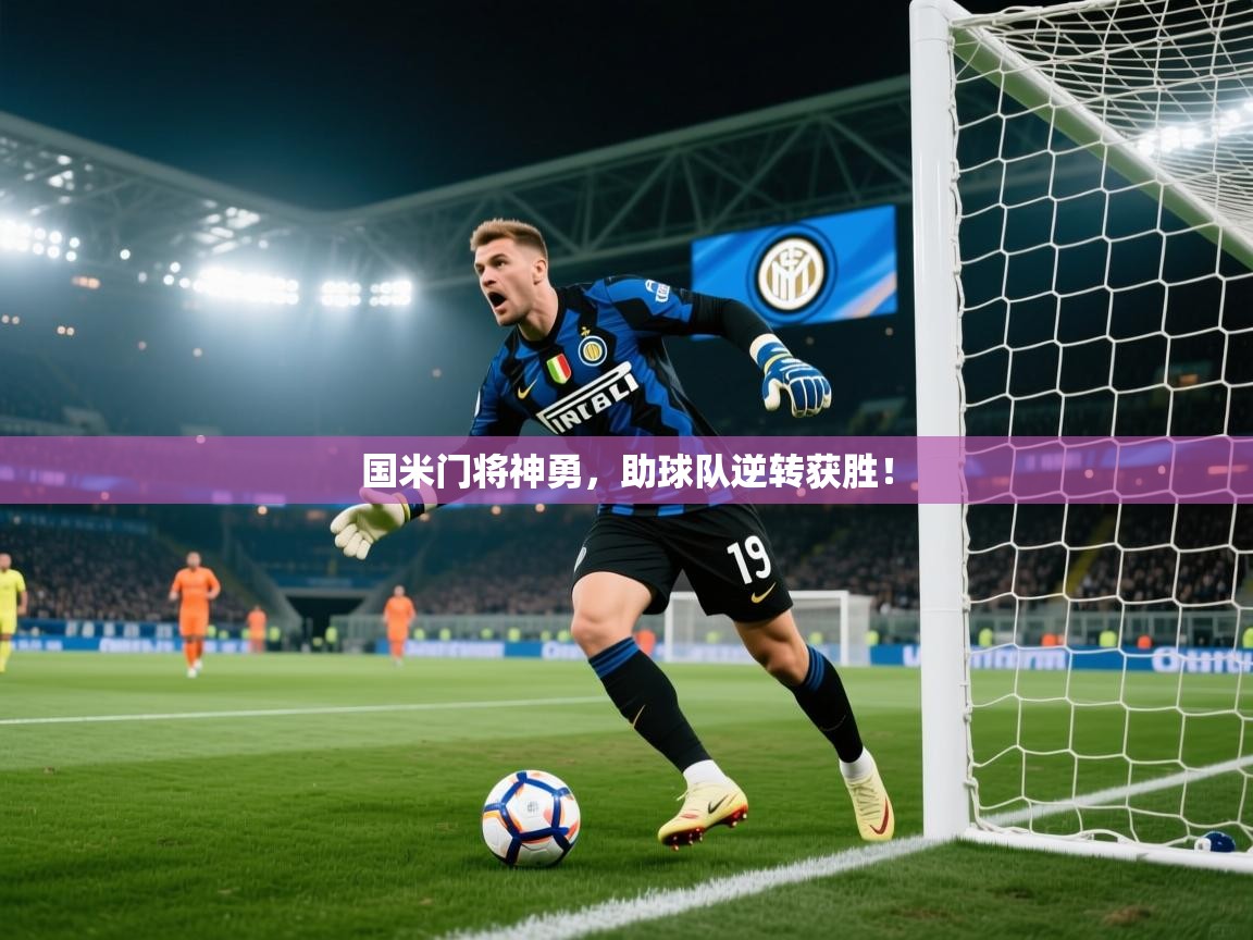 国米门将神勇，助球队逆转获胜！  第2张