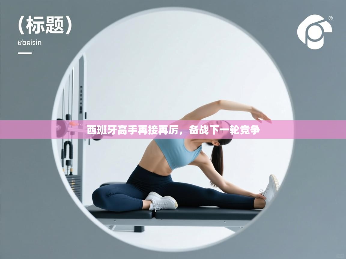 西班牙高手再接再厉，备战下一轮竞争  第2张