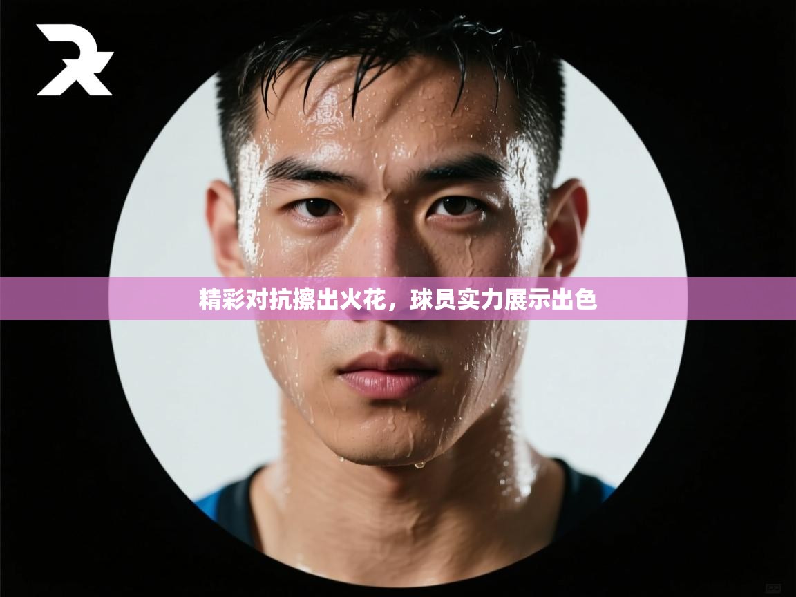 精彩对抗擦出火花，球员实力展示出色  第2张