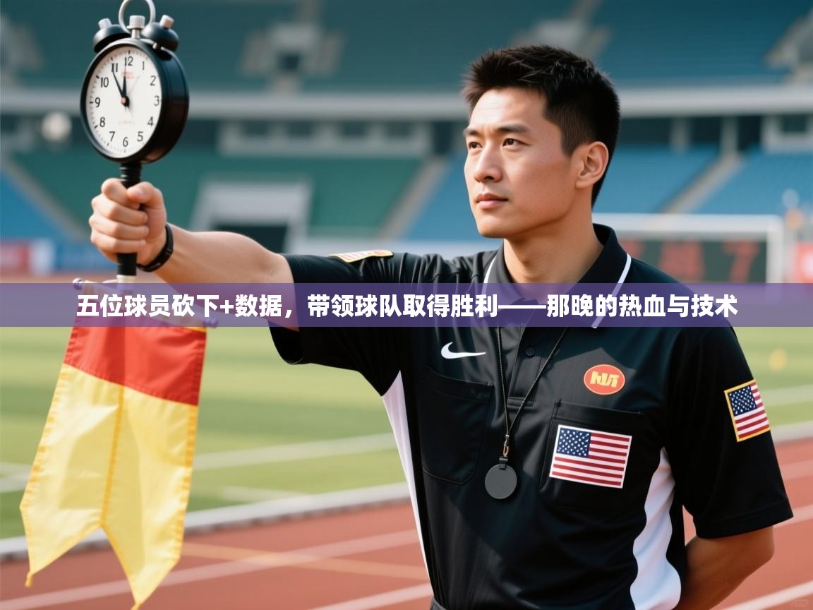 五位球员砍下+数据，带领球队取得胜利——那晚的热血与技术  第2张